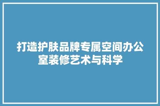 打造护肤品牌专属空间办公室装修艺术与科学