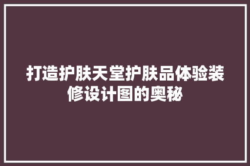 打造护肤天堂护肤品体验装修设计图的奥秘