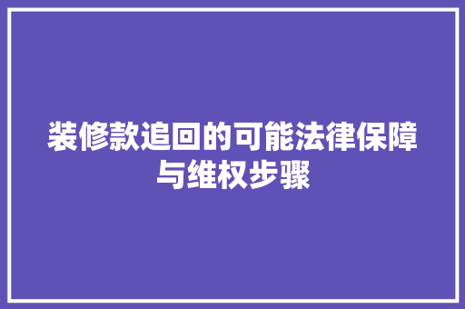 装修款追回的可能法律保障与维权步骤