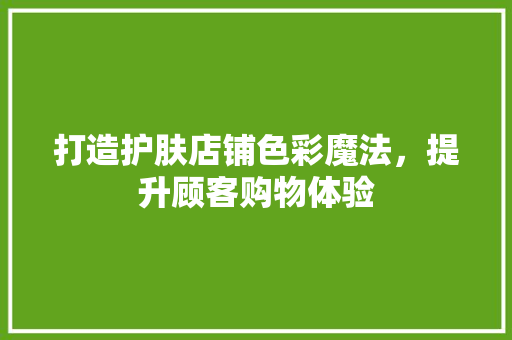 打造护肤店铺色彩魔法，提升顾客购物体验