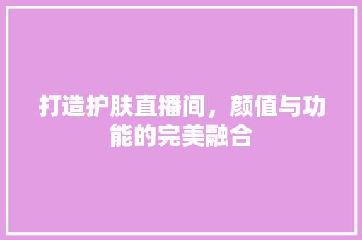 打造护肤直播间，颜值与功能的完美融合