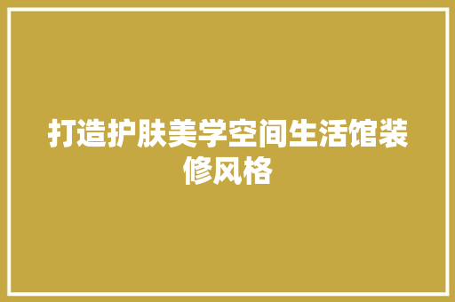 打造护肤美学空间生活馆装修风格