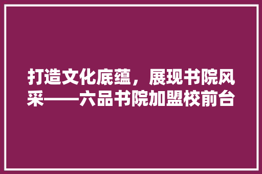 打造文化底蕴，展现书院风采——六品书院加盟校前台装修攻略