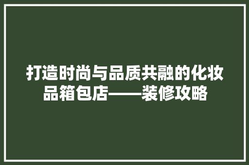 打造时尚与品质共融的化妆品箱包店——装修攻略