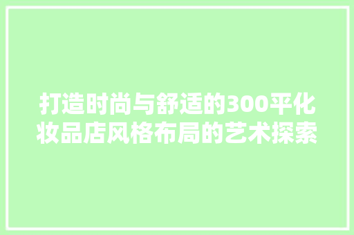 打造时尚与舒适的300平化妆品店风格布局的艺术探索