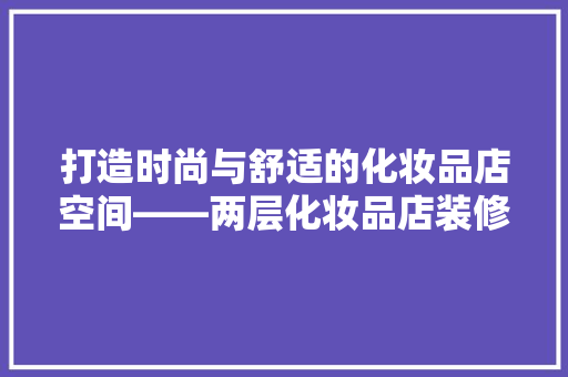 打造时尚与舒适的化妆品店空间——两层化妆品店装修攻略
