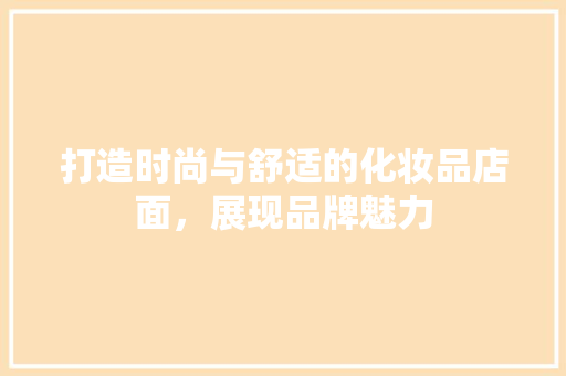 打造时尚与舒适的化妆品店面，展现品牌魅力