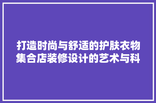 打造时尚与舒适的护肤衣物集合店装修设计的艺术与科学