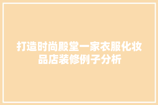 打造时尚殿堂一家衣服化妆品店装修例子分析