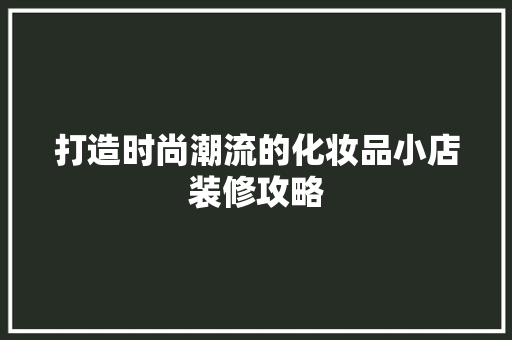 打造时尚潮流的化妆品小店装修攻略