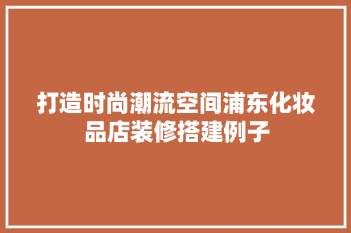 打造时尚潮流空间浦东化妆品店装修搭建例子