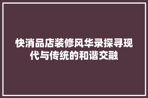 快消品店装修风华录探寻现代与传统的和谐交融