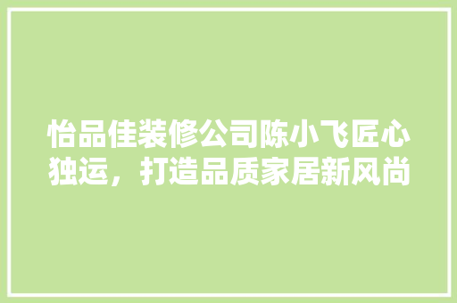 怡品佳装修公司陈小飞匠心独运，打造品质家居新风尚