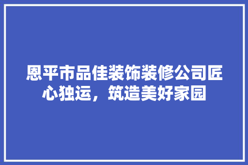 恩平市品佳装饰装修公司匠心独运，筑造美好家园
