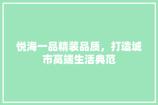悦海一品精装品质，打造城市高端生活典范