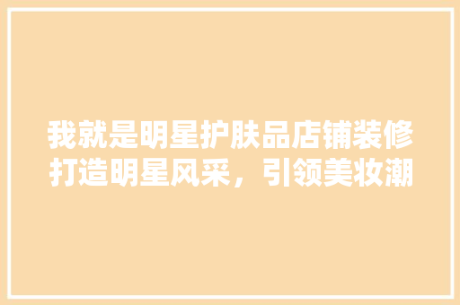 我就是明星护肤品店铺装修打造明星风采，引领美妆潮流