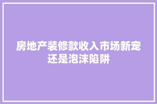 房地产装修款收入市场新宠还是泡沫陷阱