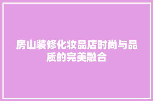 房山装修化妆品店时尚与品质的完美融合