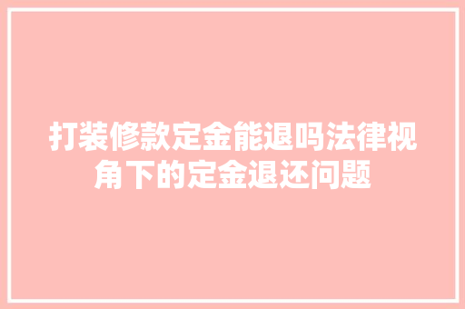 打装修款定金能退吗法律视角下的定金退还问题