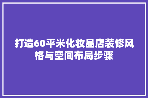 打造60平米化妆品店装修风格与空间布局步骤