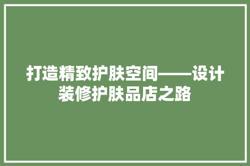 打造精致护肤空间——设计装修护肤品店之路