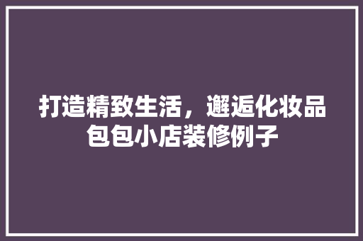打造精致生活，邂逅化妆品包包小店装修例子