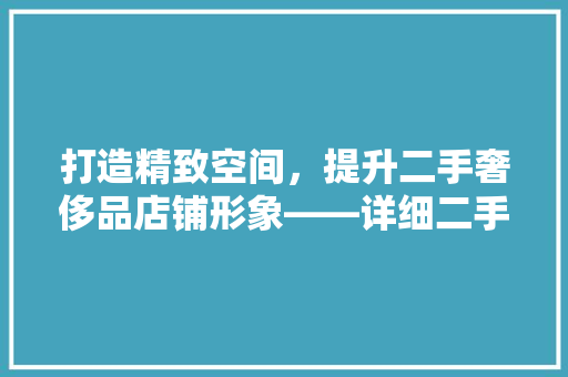 打造精致空间，提升二手奢侈品店铺形象——详细二手奢侈品店铺装修要点