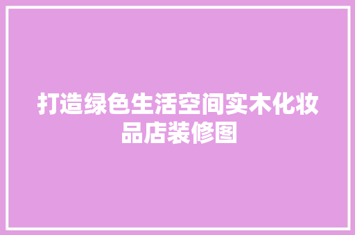 打造绿色生活空间实木化妆品店装修图