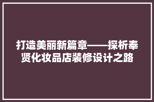 打造美丽新篇章——探析奉贤化妆品店装修设计之路