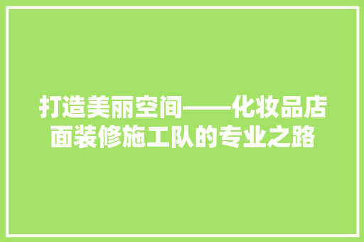打造美丽空间——化妆品店面装修施工队的专业之路