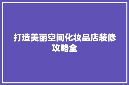 打造美丽空间化妆品店装修攻略全