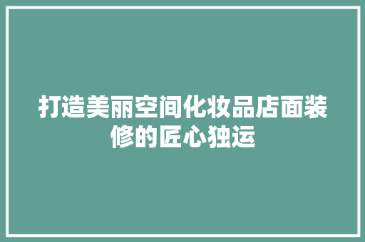 打造美丽空间化妆品店面装修的匠心独运