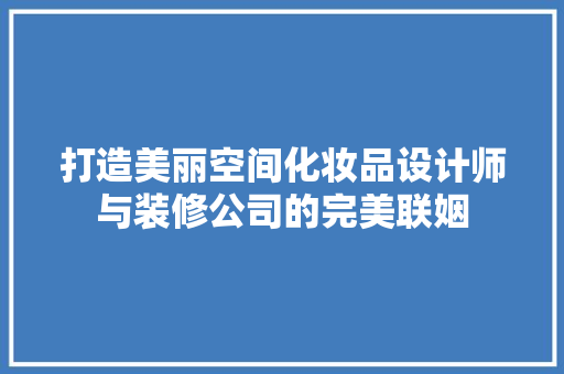 打造美丽空间化妆品设计师与装修公司的完美联姻
