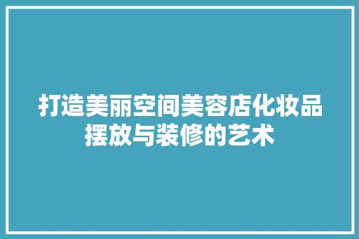 打造美丽空间美容店化妆品摆放与装修的艺术