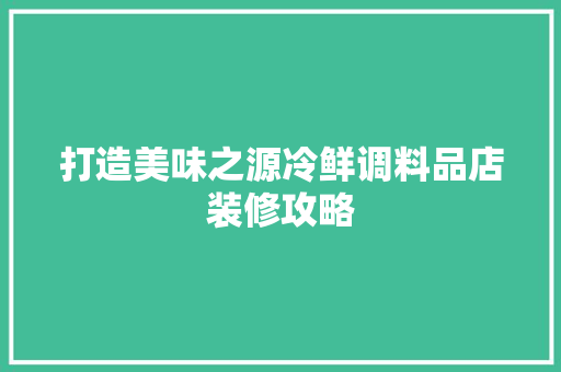 打造美味之源冷鲜调料品店装修攻略