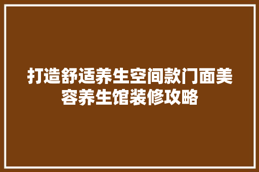 打造舒适养生空间款门面美容养生馆装修攻略