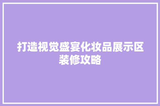 打造视觉盛宴化妆品展示区装修攻略