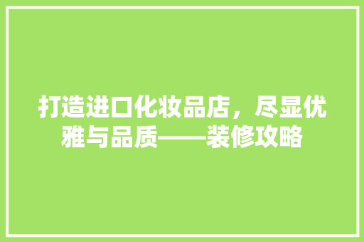 打造进口化妆品店，尽显优雅与品质——装修攻略