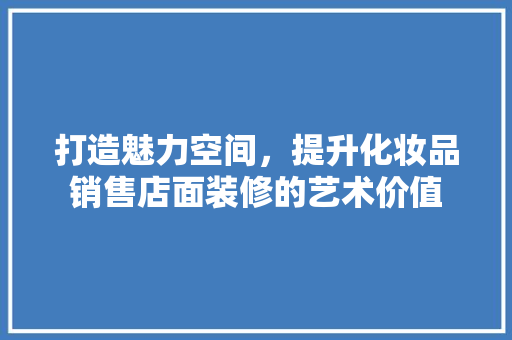 打造魅力空间，提升化妆品销售店面装修的艺术价值