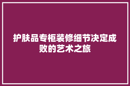 护肤品专柜装修细节决定成败的艺术之旅