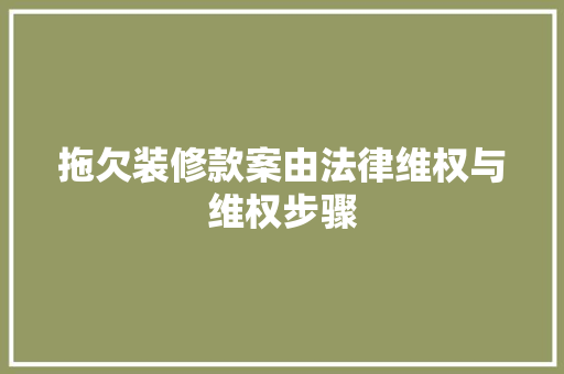 拖欠装修款案由法律维权与维权步骤