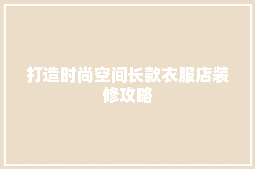 打造时尚空间长款衣服店装修攻略