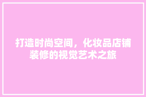打造时尚空间，化妆品店铺装修的视觉艺术之旅