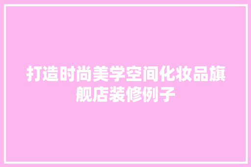 打造时尚美学空间化妆品旗舰店装修例子