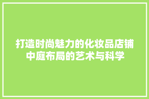 打造时尚魅力的化妆品店铺中庭布局的艺术与科学