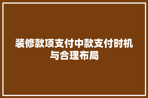装修款项支付中款支付时机与合理布局