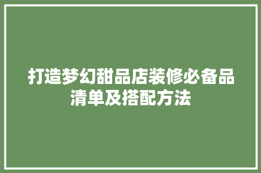 打造梦幻甜品店装修必备品清单及搭配方法