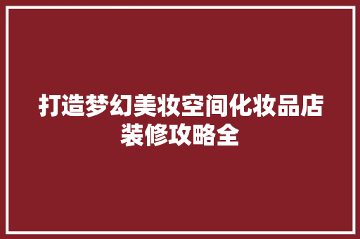 打造梦幻美妆空间化妆品店装修攻略全