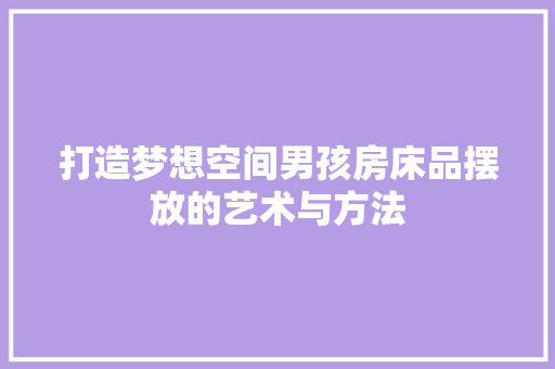 打造梦想空间男孩房床品摆放的艺术与方法