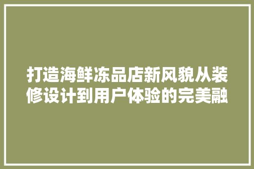 打造海鲜冻品店新风貌从装修设计到用户体验的完美融合